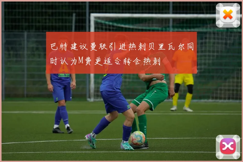 巴特建议曼联引进热刺贝里瓦尔同时认为M费更适合转会热刺