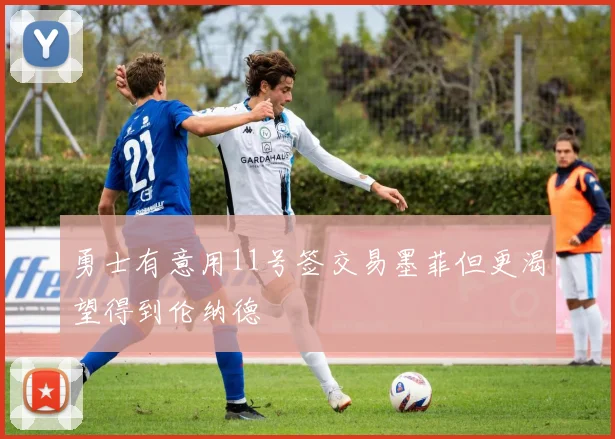 勇士有意用11号签交易墨菲但更渴望得到伦纳德