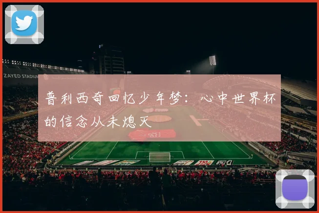 普利西奇回忆少年梦：心中世界杯的信念从未熄灭