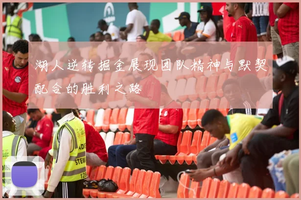 湖人逆转掘金展现团队精神与默契配合的胜利之路