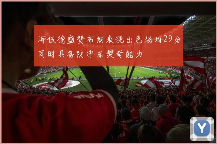 海伍德盛赞布朗表现出色场均29分同时具备防守东契奇能力