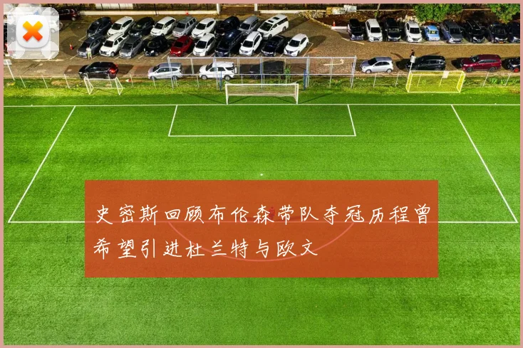 史密斯回顾布伦森带队夺冠历程曾希望引进杜兰特与欧文