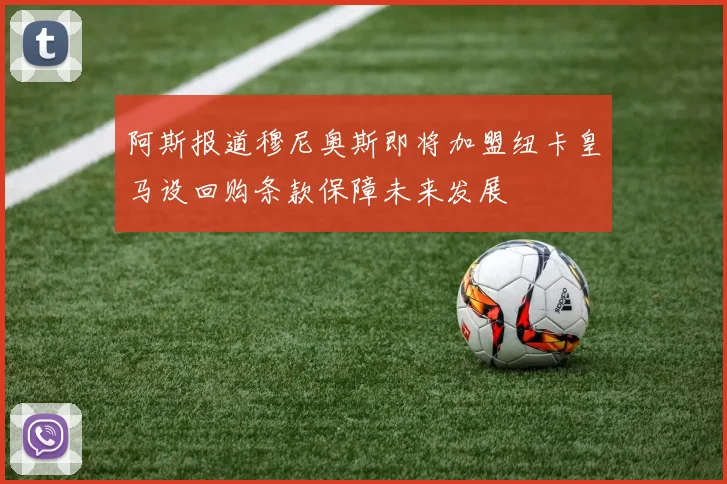 阿斯报道穆尼奥斯即将加盟纽卡皇马设回购条款保障未来发展