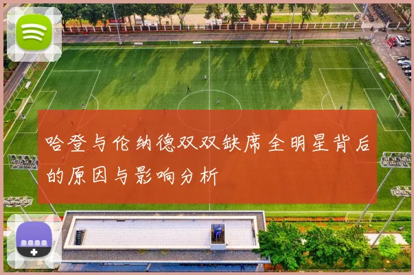 哈登与伦纳德双双缺席全明星背后的原因与影响分析