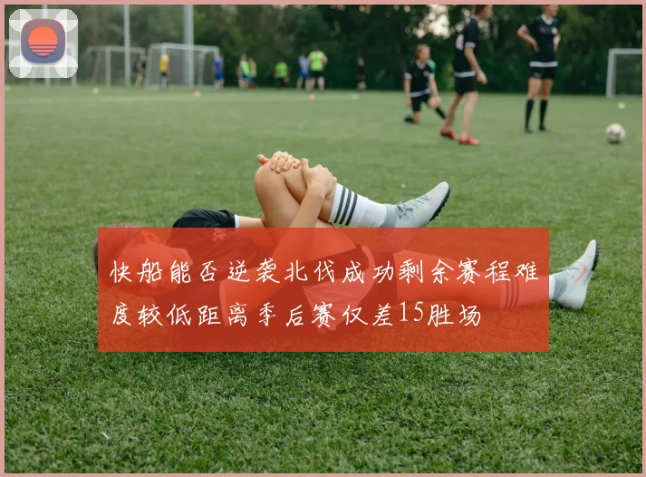 快船能否逆袭北伐成功剩余赛程难度较低距离季后赛仅差15胜场